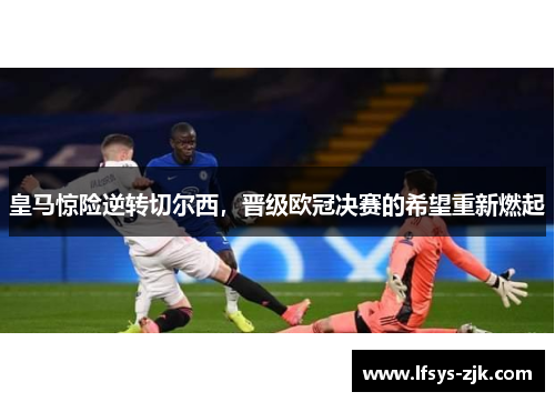 皇马惊险逆转切尔西，晋级欧冠决赛的希望重新燃起