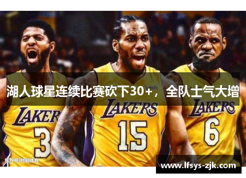 湖人球星连续比赛砍下30+，全队士气大增