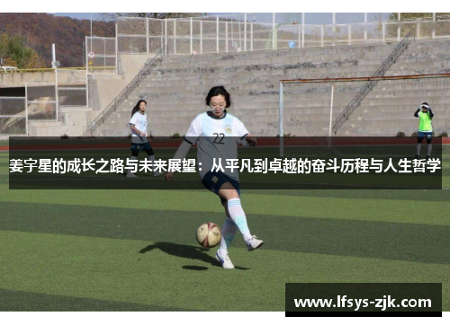 姜宇星的成长之路与未来展望：从平凡到卓越的奋斗历程与人生哲学