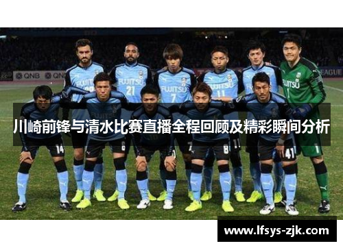 川崎前锋与清水比赛直播全程回顾及精彩瞬间分析