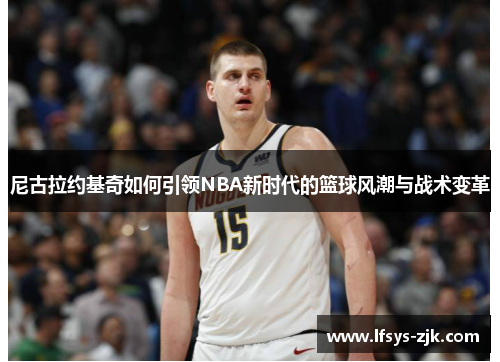 尼古拉约基奇如何引领NBA新时代的篮球风潮与战术变革
