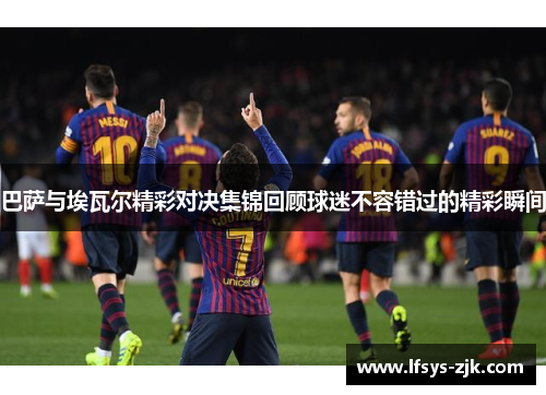 巴萨与埃瓦尔精彩对决集锦回顾球迷不容错过的精彩瞬间