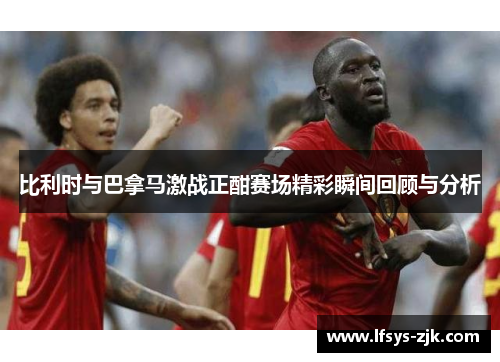 比利时与巴拿马激战正酣赛场精彩瞬间回顾与分析