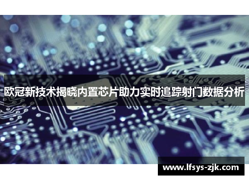 欧冠新技术揭晓内置芯片助力实时追踪射门数据分析