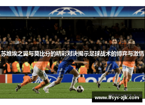 苏维埃之翼与莫比分的精彩对决揭示足球战术的博弈与激情