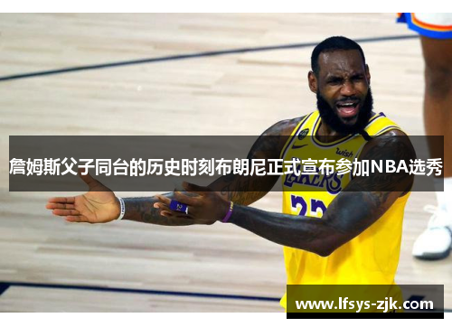 詹姆斯父子同台的历史时刻布朗尼正式宣布参加NBA选秀