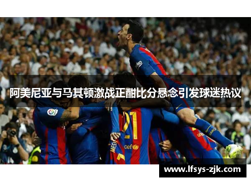 阿美尼亚与马其顿激战正酣比分悬念引发球迷热议
