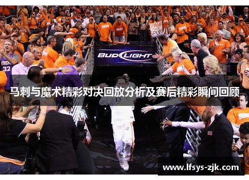 马刺与魔术精彩对决回放分析及赛后精彩瞬间回顾