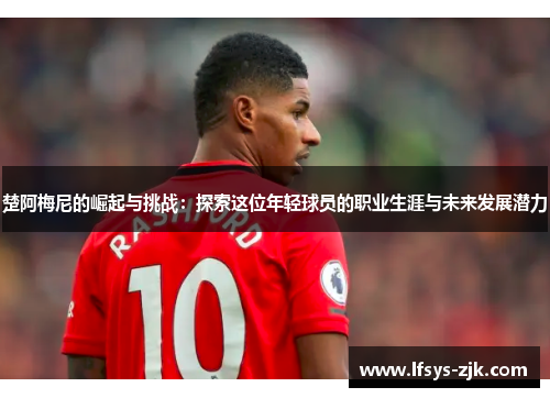 楚阿梅尼的崛起与挑战：探索这位年轻球员的职业生涯与未来发展潜力
