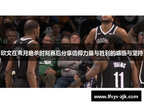 欧文在斋月绝杀时刻赛后分享信仰力量与胜利的感悟与坚持