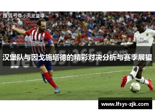 汉堡队与因戈施塔德的精彩对决分析与赛季展望