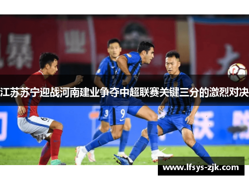 江苏苏宁迎战河南建业争夺中超联赛关键三分的激烈对决