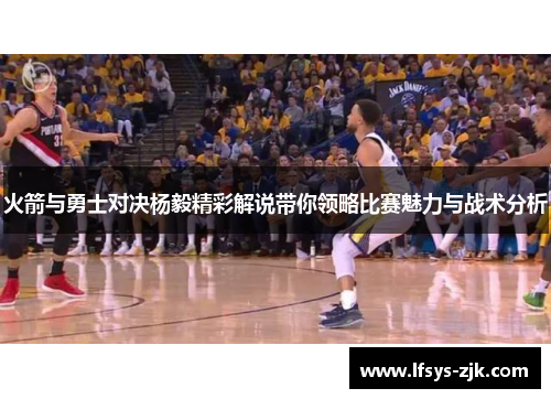 火箭与勇士对决杨毅精彩解说带你领略比赛魅力与战术分析
