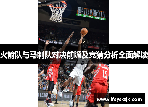 火箭队与马刺队对决前瞻及竞猜分析全面解读