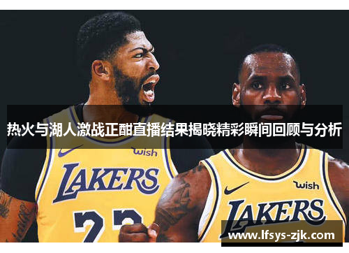 热火与湖人激战正酣直播结果揭晓精彩瞬间回顾与分析