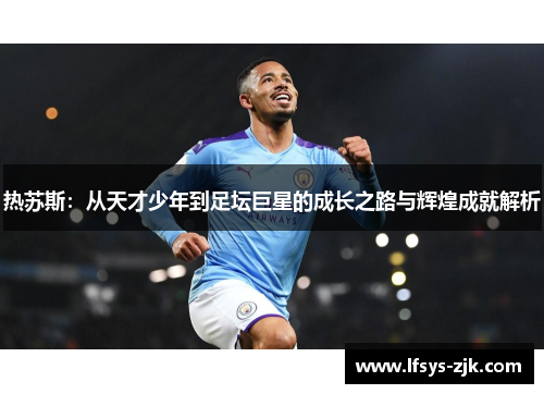 热苏斯：从天才少年到足坛巨星的成长之路与辉煌成就解析