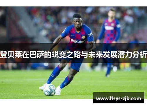 登贝莱在巴萨的蜕变之路与未来发展潜力分析
