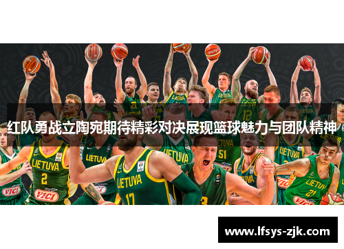 红队勇战立陶宛期待精彩对决展现篮球魅力与团队精神