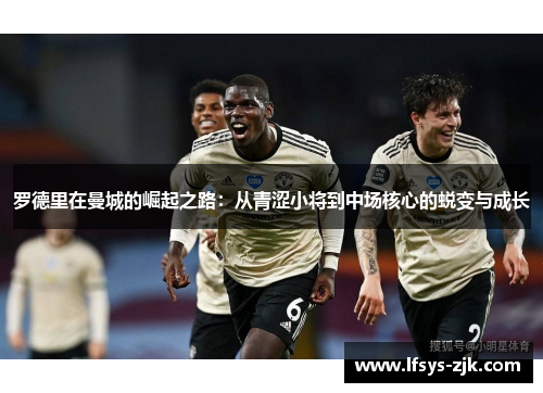 罗德里在曼城的崛起之路：从青涩小将到中场核心的蜕变与成长