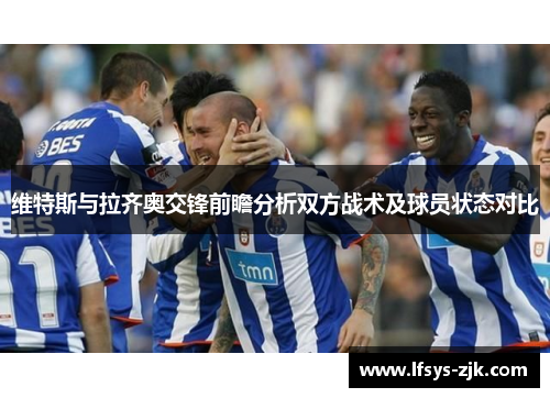 维特斯与拉齐奥交锋前瞻分析双方战术及球员状态对比