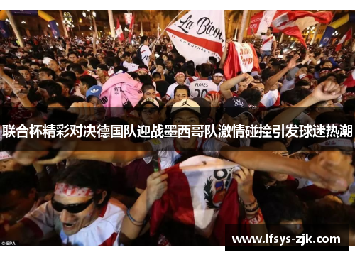 联合杯精彩对决德国队迎战墨西哥队激情碰撞引发球迷热潮